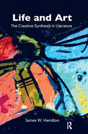 Life and Art: The Creative Synthesis in Literature de James W. Hamilton