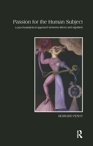 Passion for the Human Subject: A Psychoanalytical Approach Between Drives and Signifiers de Bernard Penot