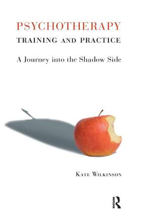 Psychotherapy Training and Practice: A Journey into the Shadow Side de Kate Wilkinson