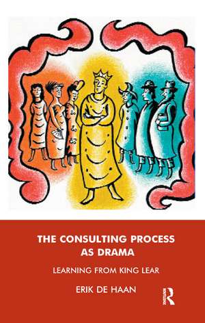 The Consulting Process as Drama: Learning from King Lear de Erik De Haan