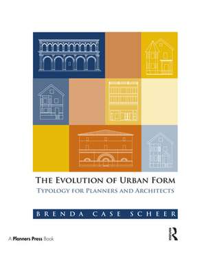 The Evolution of Urban Form: Typology for Planners and Architects de Brenda Case Scheer