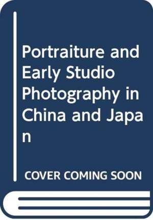 Portraiture and Early Studio Photography in China and Japan de Luke Gartlan