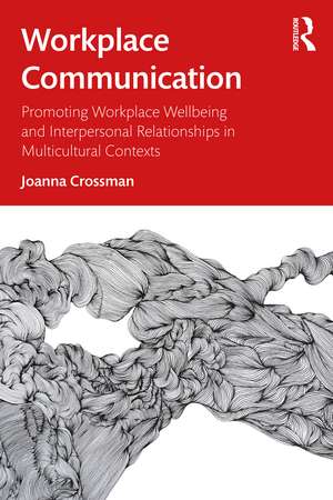 Workplace Communication: Promoting Workplace Wellbeing and Interpersonal Relationships in Multicultural Contexts de Joanna Crossman