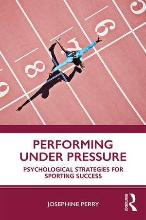 Performing Under Pressure: Psychological Strategies for Sporting Success de Josephine Perry