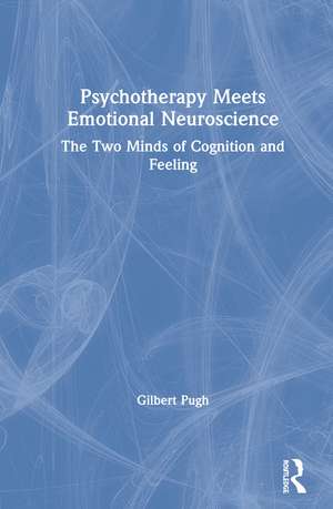 Psychotherapy Meets Emotional Neuroscience: The Two Minds of Cognition and Feeling de Gilbert Pugh