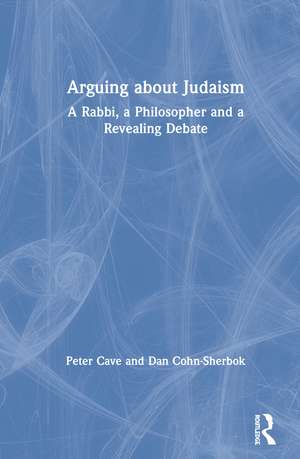 Arguing about Judaism: A Rabbi, a Philosopher and a Revealing Debate de Peter Cave