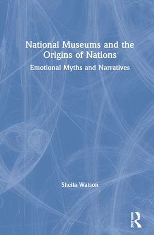 National Museums and the Origins of Nations: Emotional Myths and Narratives de Sheila Watson