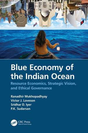 Blue Economy of the Indian Ocean: Resource Economics, Strategic Vision, and Ethical Governance de Ranadhir Mukhopadhyay