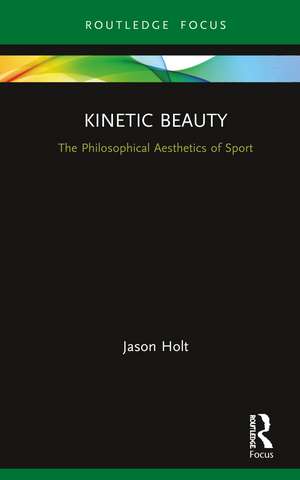 Kinetic Beauty: The Philosophical Aesthetics of Sport de Jason Holt