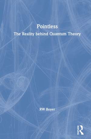 Pointless: The Reality behind Quantum Theory de RW Boyer