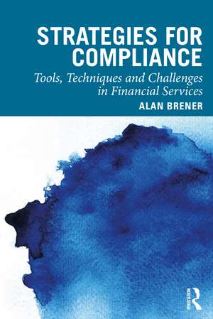 Strategies for Compliance: Tools, Techniques and Challenges in Financial Services de Alan Brener