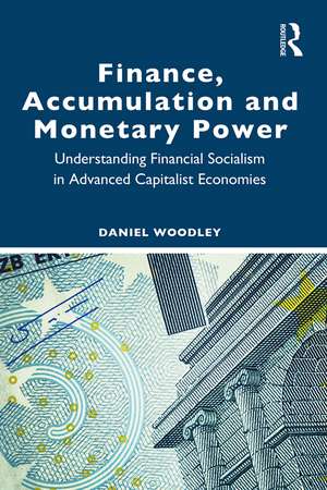 Finance, Accumulation and Monetary Power: Understanding Financial Socialism in Advanced Capitalist Economies de Daniel Woodley