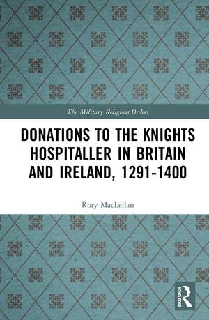 Donations to the Knights Hospitaller in Britain and Ireland, 1291-1400 de Rory MacLellan