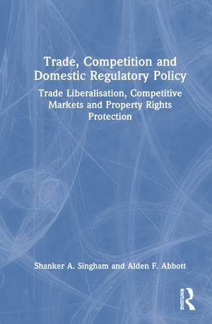 Trade, Competition and Domestic Regulatory Policy: Trade Liberalisation, Competitive Markets and Property Rights Protection de Shanker A. Singham