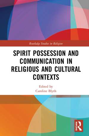 Spirit Possession and Communication in Religious and Cultural Contexts de Caroline Blyth