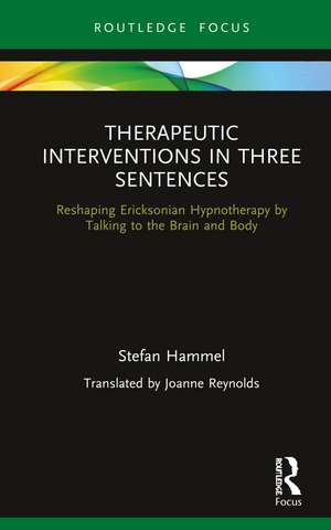 Therapeutic Interventions in Three Sentences: Reshaping Ericksonian Hypnotherapy by Talking to the Brain and Body de Stefan Hammel