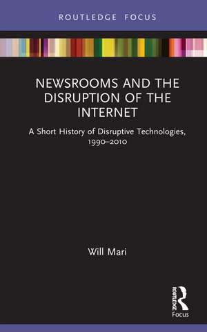 Newsrooms and the Disruption of the Internet: A Short History of Disruptive Technologies, 1990–2010 de Will Mari