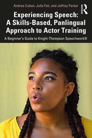 Experiencing Speech: A Skills-Based, Panlingual Approach to Actor Training: A Beginner's Guide to Knight-Thompson Speechwork® de Andrea Caban