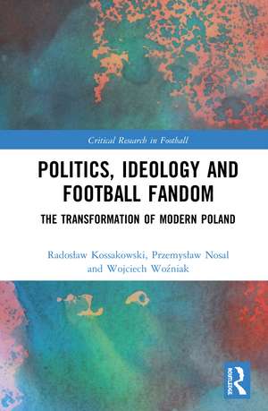 Politics, Ideology and Football Fandom: The Transformation of Modern Poland de Radosław Kossakowski