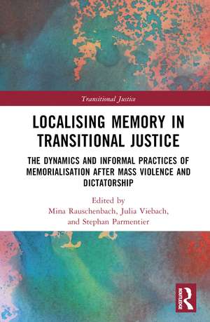 Localising Memory in Transitional Justice: The Dynamics and Informal Practices of Memorialisation after Mass Violence and Dictatorship de Mina Rauschenbach