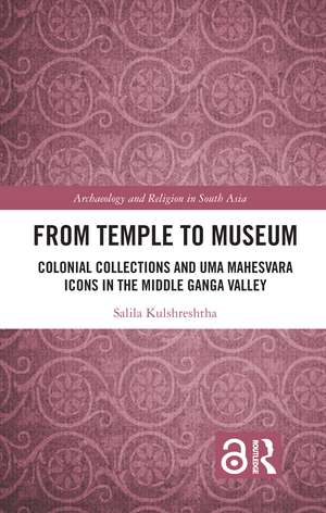 From Temple to Museum: Colonial Collections and Umā Maheśvara Icons in the Middle Ganga Valley de Salila Kulshreshtha