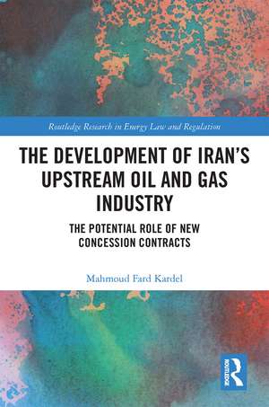 The Development of Iran’s Upstream Oil and Gas Industry: The Potential Role of New Concession Contracts de Mahmoud Fard Kardel