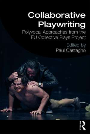 Collaborative Playwriting: Polyvocal Approaches from the EU Collective Plays Project de Paul C Castagno