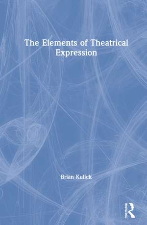 The Elements of Theatrical Expression de Brian Kulick