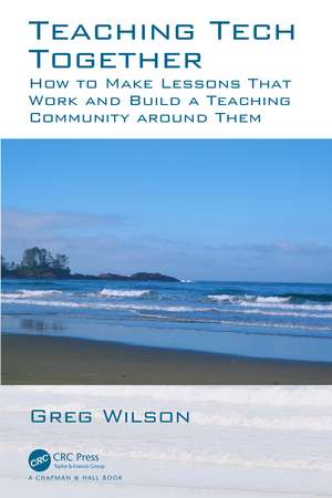 Teaching Tech Together: How to Make Your Lessons Work and Build a Teaching Community around Them de Greg Wilson