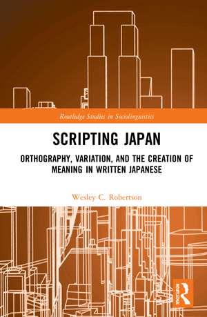 Scripting Japan: Orthography, Variation, and the Creation of Meaning in Written Japanese de Wesley C. Robertson