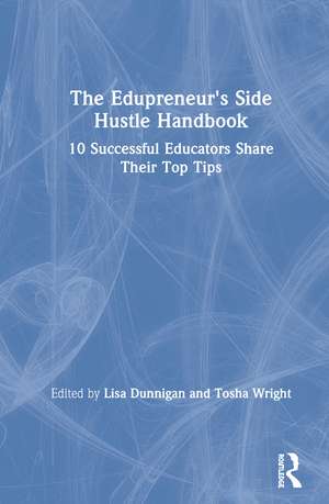 The Edupreneur's Side Hustle Handbook: 10 Successful Educators Share Their Top Tips de Lisa Dunnigan