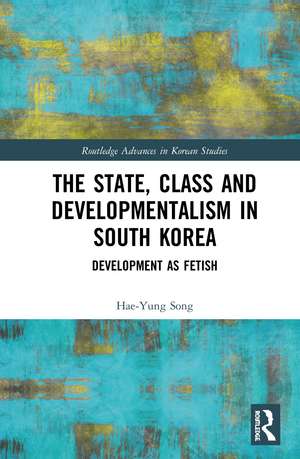 The State, Class and Developmentalism in South Korea: Development as Fetish de Hae-Yung Song