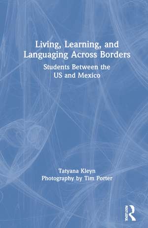 Living, Learning, and Languaging Across Borders: Students Between the US and Mexico de Tatyana Kleyn