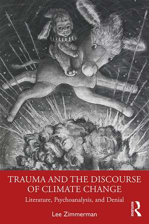 Trauma and the Discourse of Climate Change: Literature, Psychoanalysis and Denial de Lee Zimmerman