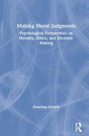 Making Moral Judgments: Psychological Perspectives on Morality, Ethics, and Decision-Making de Donelson Forsyth