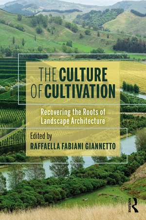 The Culture of Cultivation: Recovering the Roots of Landscape Architecture de Raffaella Fabiani Giannetto