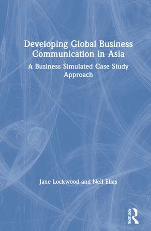 Developing Global Business Communication in Asia: A Business Simulated Case Study Approach de Jane Lockwood