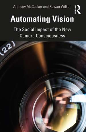 Automating Vision: The Social Impact of the New Camera Consciousness de Anthony McCosker