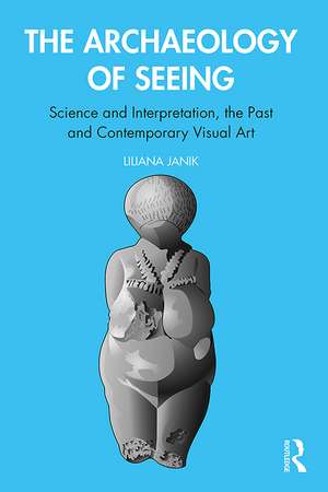 Archaeology of Seeing: Science and Interpretation, the Past and the Contemporary Visual Art de Liliana Janik