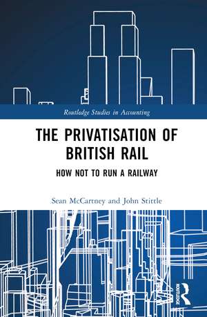 The Privatisation of British Rail: How Not to Run a Railway de Sean McCartney