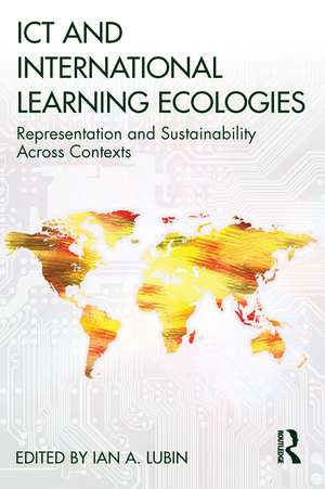 ICT and International Learning Ecologies: Representation and Sustainability Across Contexts de Ian A. Lubin