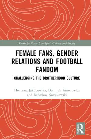 Female Fans, Gender Relations and Football Fandom: Challenging the Brotherhood Culture de Honorata Jakubowska