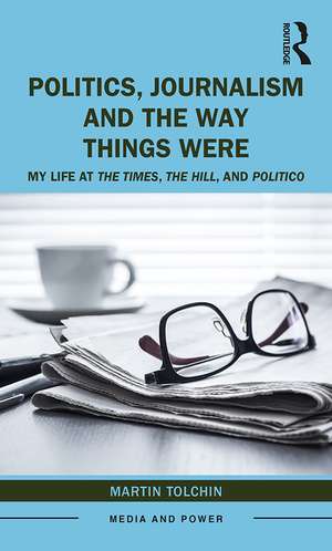 Politics, Journalism, and The Way Things Were: My Life at The Times, The Hill, and Politico de Martin Tolchin