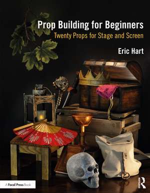 Prop Building for Beginners: Twenty Props for Stage and Screen de Eric Hart