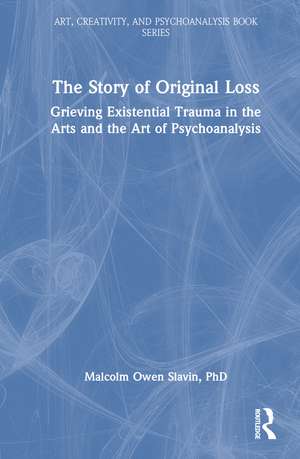 The Story of Original Loss: Grieving Existential Trauma in the Arts and the Art of Psychoanalysis de Malcolm Owen Slavin, PhD