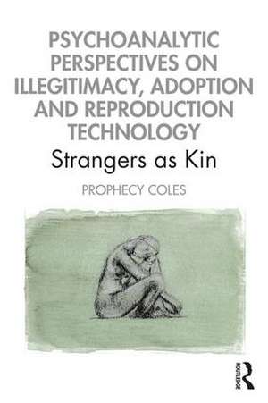 Psychoanalytic Perspectives on Illegitimacy, Adoption and Reproduction Technology: Strangers as Kin de Prophecy Coles