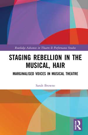 Staging Rebellion in the Musical, Hair: Marginalised Voices in Musical Theatre de Sarah Elisabeth Browne