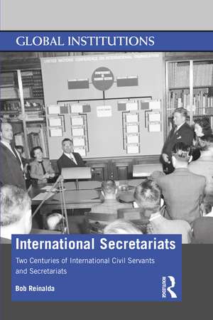 International Secretariats: Two Centuries of International Civil Servants and Secretariats de Bob Reinalda