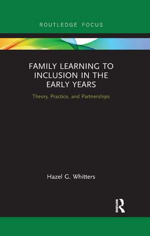 Family Learning to Inclusion in the Early Years: Theory, Practice, and Partnerships de Hazel Whitters