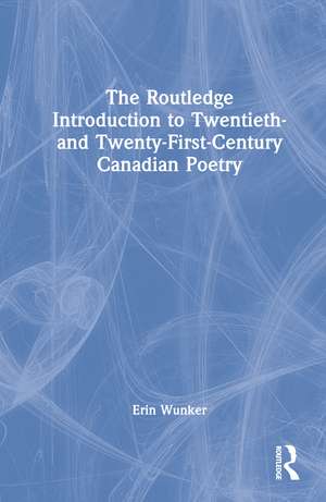 The Routledge Introduction to Twentieth- and Twenty-First-Century Canadian Poetry de Erin Wunker